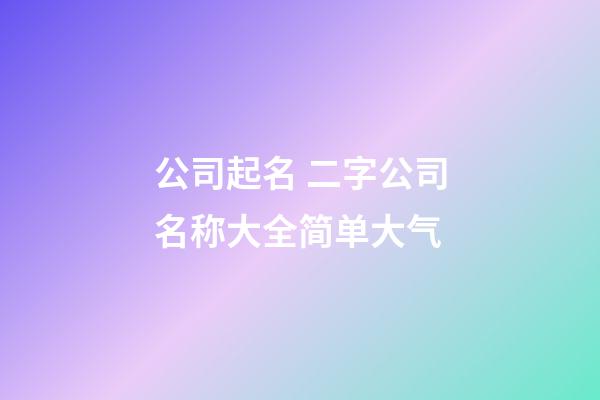 公司起名 二字公司名称大全简单大气-第1张-公司起名-玄机派